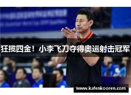 狂揽四金！小李飞刀夺得奥运射击冠军