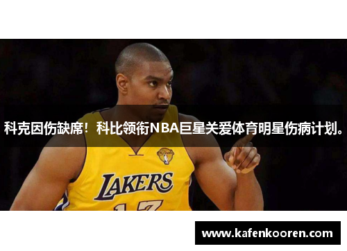 科克因伤缺席！科比领衔NBA巨星关爱体育明星伤病计划。