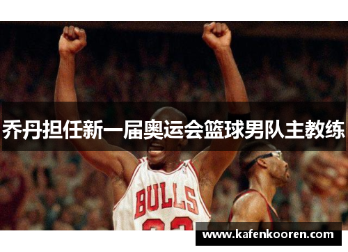 乔丹担任新一届奥运会篮球男队主教练